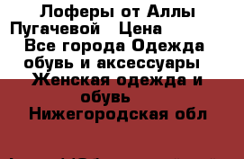 Лоферы от Аллы Пугачевой › Цена ­ 5 000 - Все города Одежда, обувь и аксессуары » Женская одежда и обувь   . Нижегородская обл.